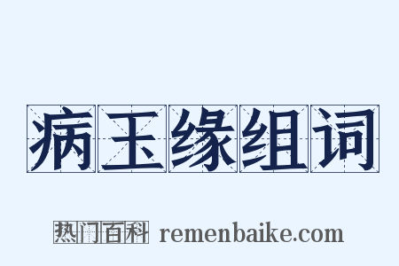 病玉缘组词是什么意思的图片